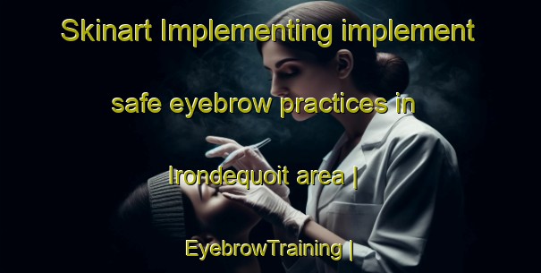 Skinart Implementing implement safe eyebrow practices in Irondequoit area | EyebrowTraining | EyebrowClasses | SkinartTraining-United States